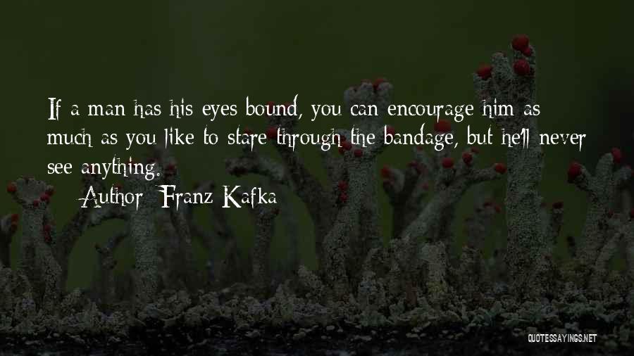 Franz Kafka Quotes: If A Man Has His Eyes Bound, You Can Encourage Him As Much As You Like To Stare Through The