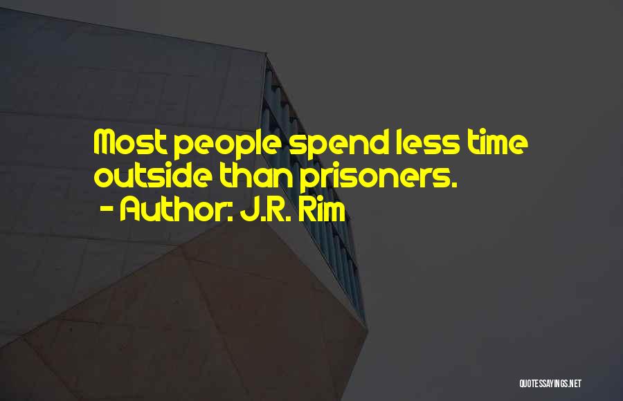 J.R. Rim Quotes: Most People Spend Less Time Outside Than Prisoners.