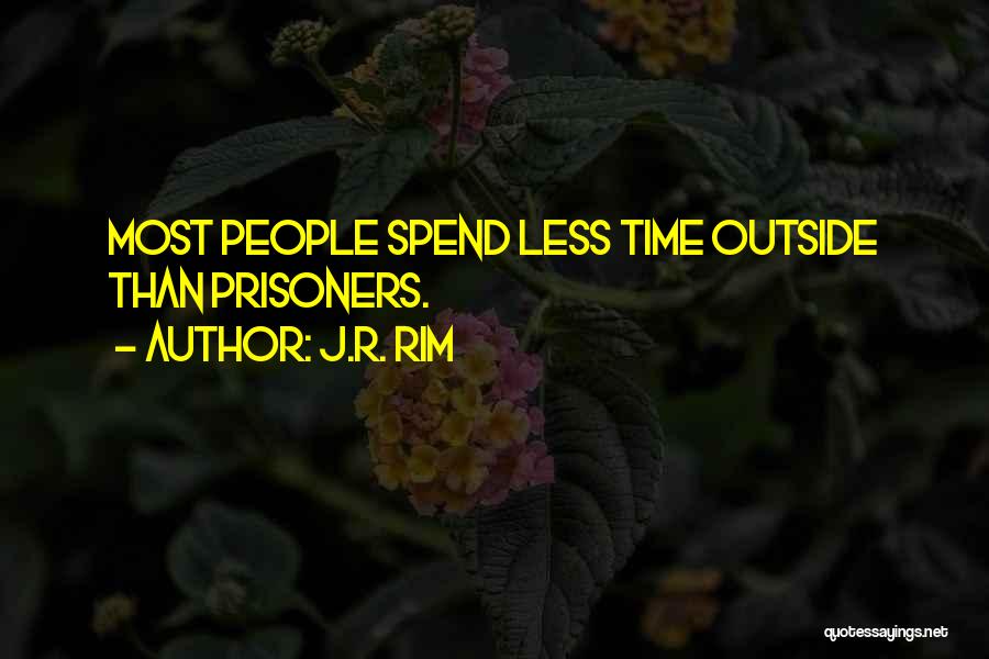 J.R. Rim Quotes: Most People Spend Less Time Outside Than Prisoners.