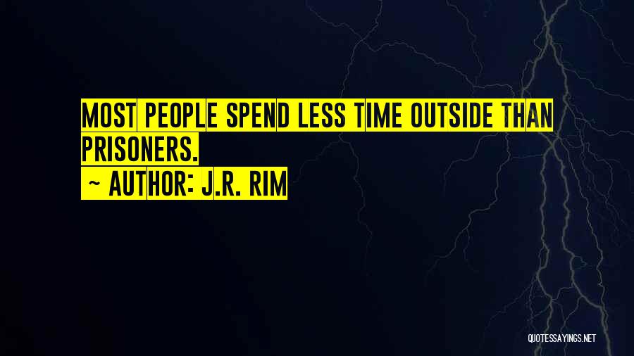 J.R. Rim Quotes: Most People Spend Less Time Outside Than Prisoners.