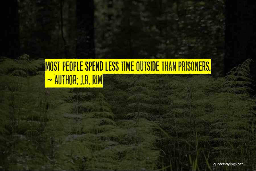 J.R. Rim Quotes: Most People Spend Less Time Outside Than Prisoners.