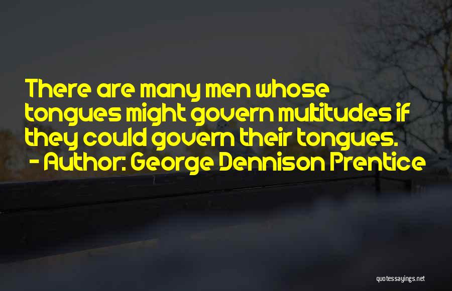 George Dennison Prentice Quotes: There Are Many Men Whose Tongues Might Govern Multitudes If They Could Govern Their Tongues.