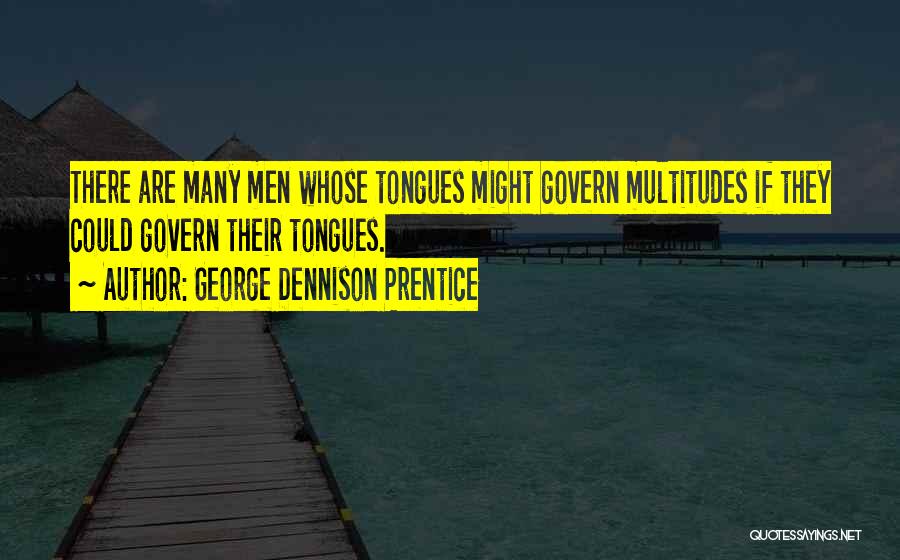 George Dennison Prentice Quotes: There Are Many Men Whose Tongues Might Govern Multitudes If They Could Govern Their Tongues.