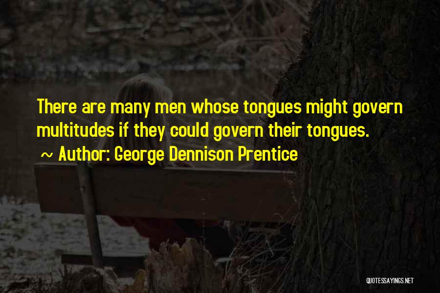 George Dennison Prentice Quotes: There Are Many Men Whose Tongues Might Govern Multitudes If They Could Govern Their Tongues.