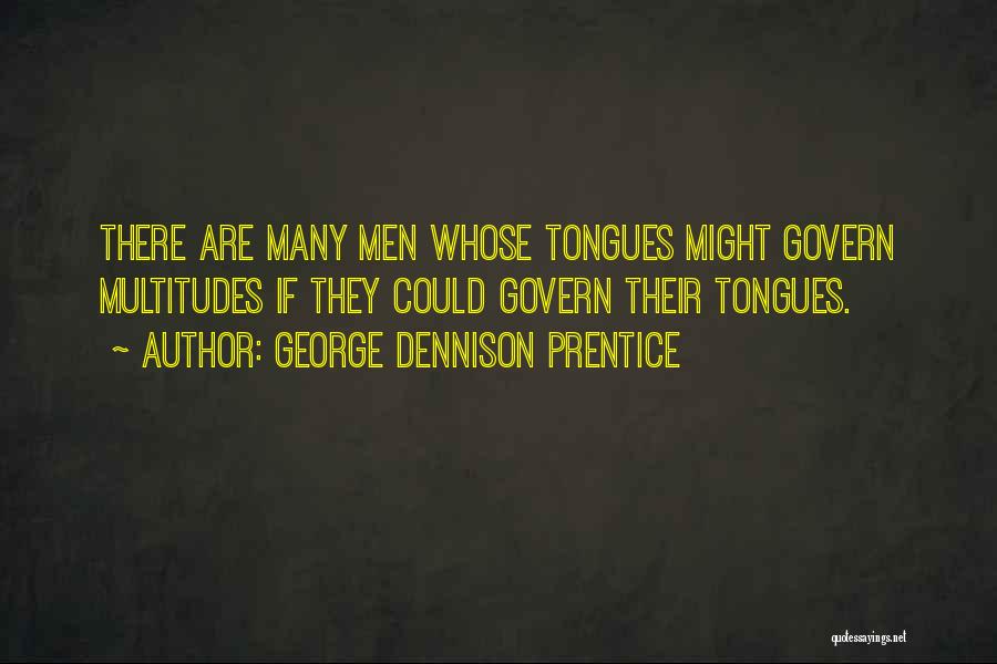 George Dennison Prentice Quotes: There Are Many Men Whose Tongues Might Govern Multitudes If They Could Govern Their Tongues.