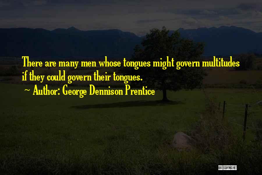 George Dennison Prentice Quotes: There Are Many Men Whose Tongues Might Govern Multitudes If They Could Govern Their Tongues.