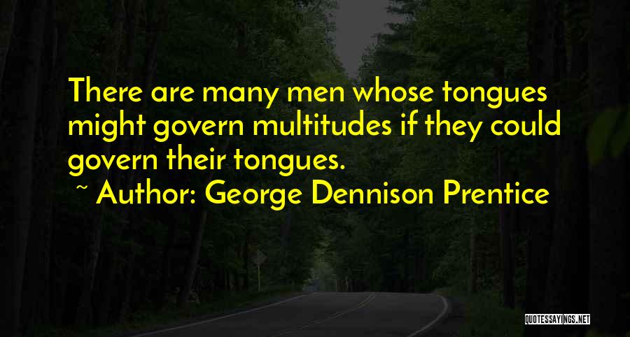 George Dennison Prentice Quotes: There Are Many Men Whose Tongues Might Govern Multitudes If They Could Govern Their Tongues.