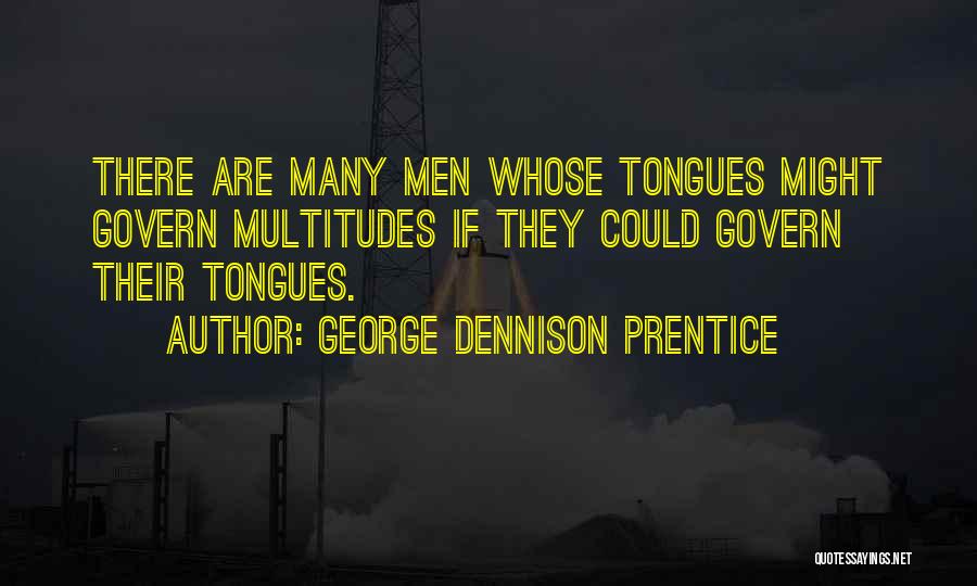 George Dennison Prentice Quotes: There Are Many Men Whose Tongues Might Govern Multitudes If They Could Govern Their Tongues.