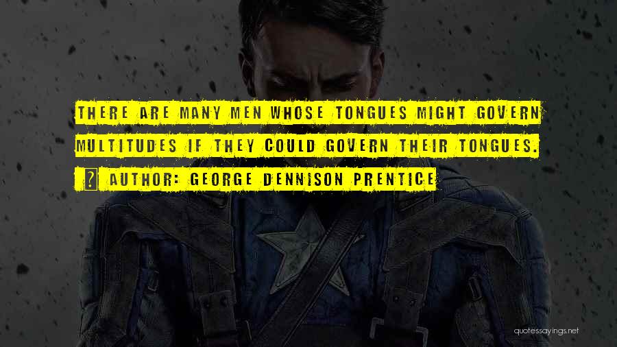 George Dennison Prentice Quotes: There Are Many Men Whose Tongues Might Govern Multitudes If They Could Govern Their Tongues.