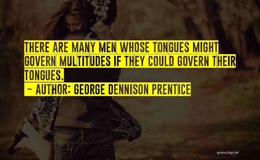 George Dennison Prentice Quotes: There Are Many Men Whose Tongues Might Govern Multitudes If They Could Govern Their Tongues.
