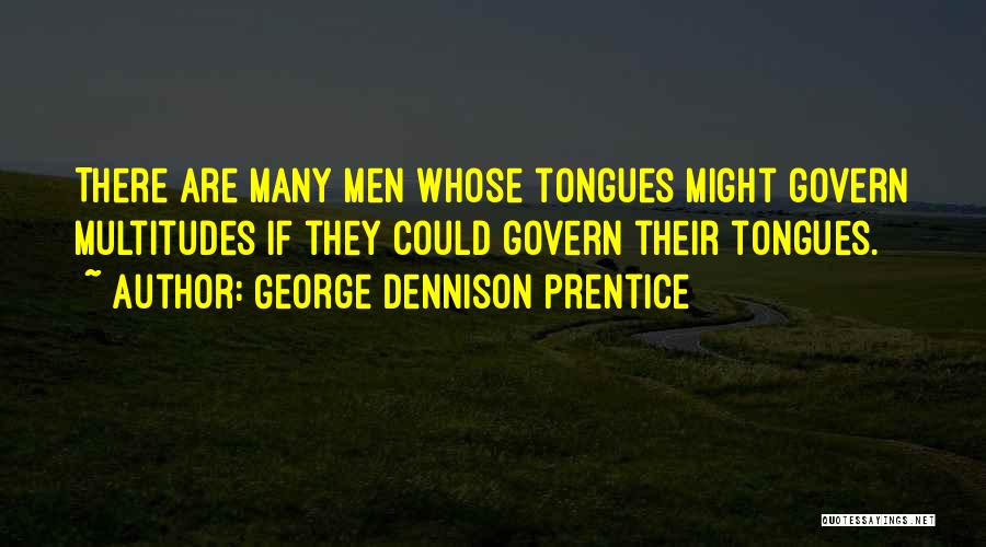 George Dennison Prentice Quotes: There Are Many Men Whose Tongues Might Govern Multitudes If They Could Govern Their Tongues.