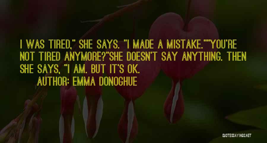 Emma Donoghue Quotes: I Was Tired, She Says. I Made A Mistake.you're Not Tired Anymore?she Doesn't Say Anything. Then She Says, I Am.