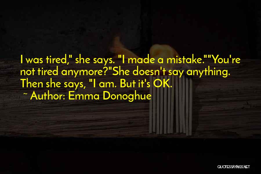 Emma Donoghue Quotes: I Was Tired, She Says. I Made A Mistake.you're Not Tired Anymore?she Doesn't Say Anything. Then She Says, I Am.