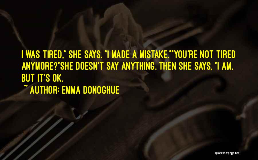 Emma Donoghue Quotes: I Was Tired, She Says. I Made A Mistake.you're Not Tired Anymore?she Doesn't Say Anything. Then She Says, I Am.