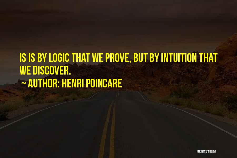 Henri Poincare Quotes: Is Is By Logic That We Prove, But By Intuition That We Discover.