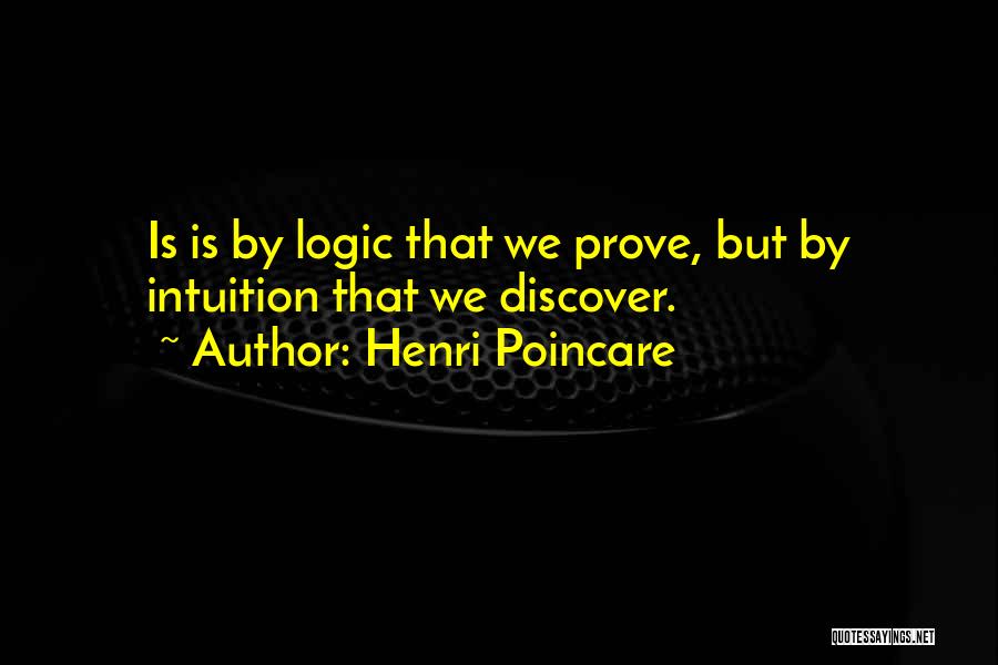 Henri Poincare Quotes: Is Is By Logic That We Prove, But By Intuition That We Discover.