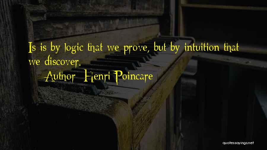 Henri Poincare Quotes: Is Is By Logic That We Prove, But By Intuition That We Discover.