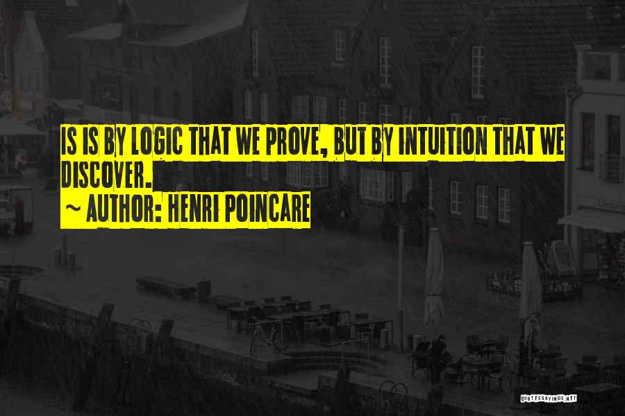 Henri Poincare Quotes: Is Is By Logic That We Prove, But By Intuition That We Discover.