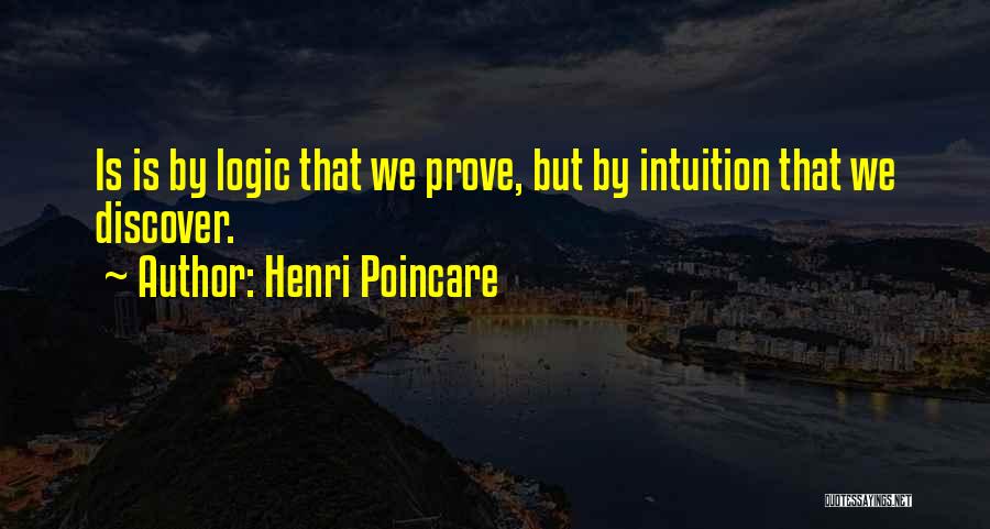 Henri Poincare Quotes: Is Is By Logic That We Prove, But By Intuition That We Discover.