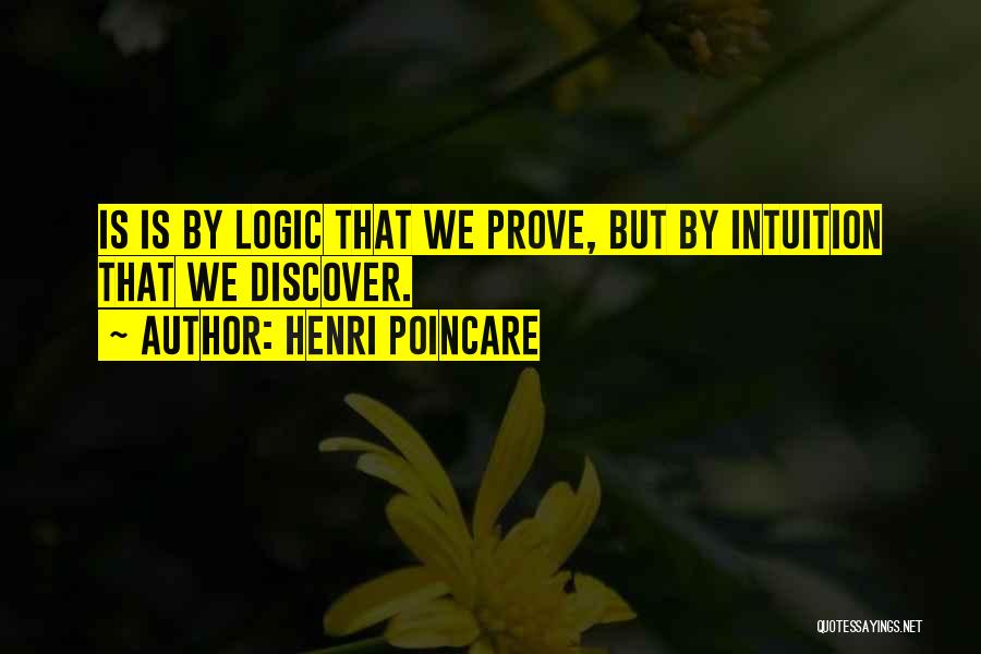 Henri Poincare Quotes: Is Is By Logic That We Prove, But By Intuition That We Discover.