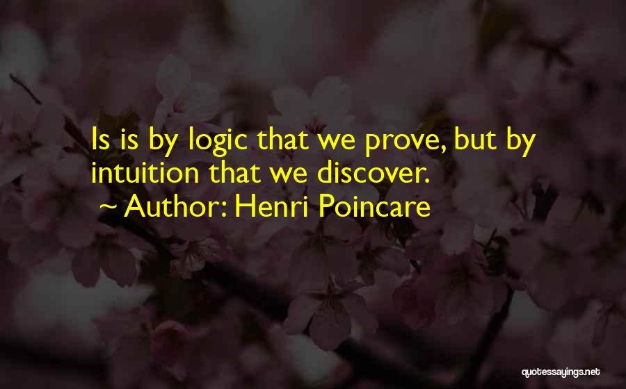 Henri Poincare Quotes: Is Is By Logic That We Prove, But By Intuition That We Discover.