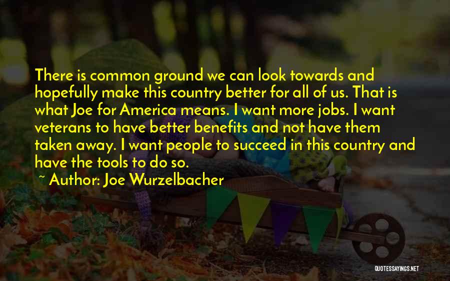 Joe Wurzelbacher Quotes: There Is Common Ground We Can Look Towards And Hopefully Make This Country Better For All Of Us. That Is