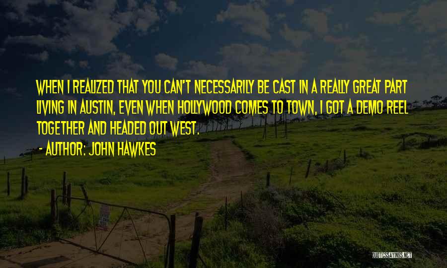 John Hawkes Quotes: When I Realized That You Can't Necessarily Be Cast In A Really Great Part Living In Austin, Even When Hollywood