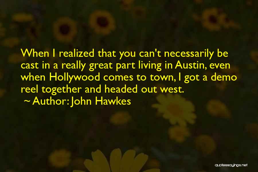 John Hawkes Quotes: When I Realized That You Can't Necessarily Be Cast In A Really Great Part Living In Austin, Even When Hollywood