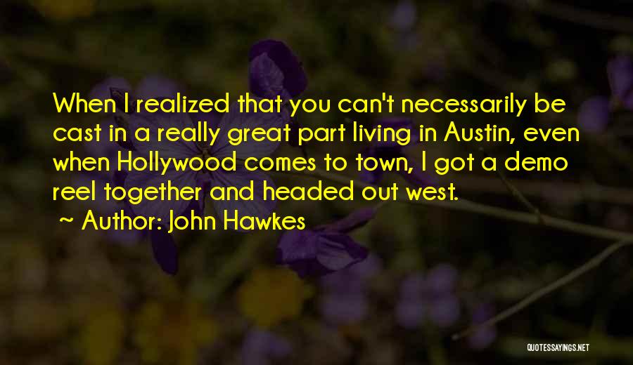 John Hawkes Quotes: When I Realized That You Can't Necessarily Be Cast In A Really Great Part Living In Austin, Even When Hollywood