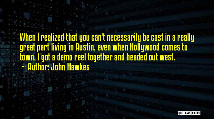 John Hawkes Quotes: When I Realized That You Can't Necessarily Be Cast In A Really Great Part Living In Austin, Even When Hollywood