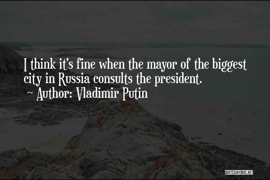 Vladimir Putin Quotes: I Think It's Fine When The Mayor Of The Biggest City In Russia Consults The President.