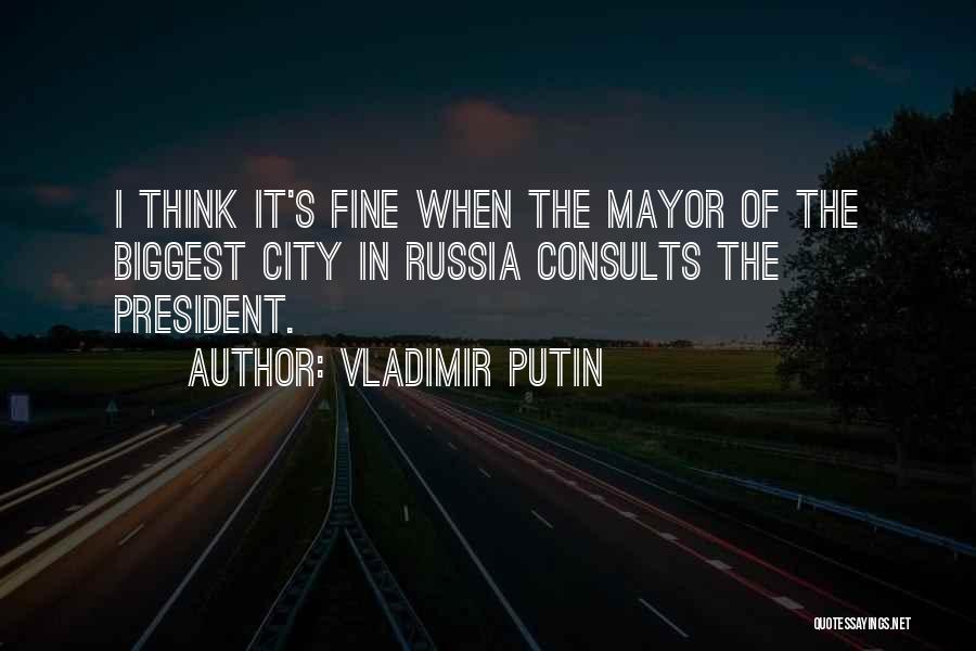Vladimir Putin Quotes: I Think It's Fine When The Mayor Of The Biggest City In Russia Consults The President.