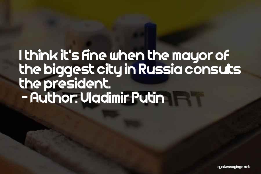 Vladimir Putin Quotes: I Think It's Fine When The Mayor Of The Biggest City In Russia Consults The President.