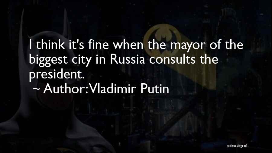 Vladimir Putin Quotes: I Think It's Fine When The Mayor Of The Biggest City In Russia Consults The President.