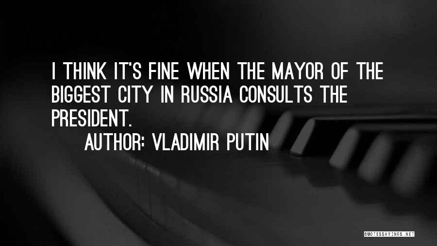 Vladimir Putin Quotes: I Think It's Fine When The Mayor Of The Biggest City In Russia Consults The President.