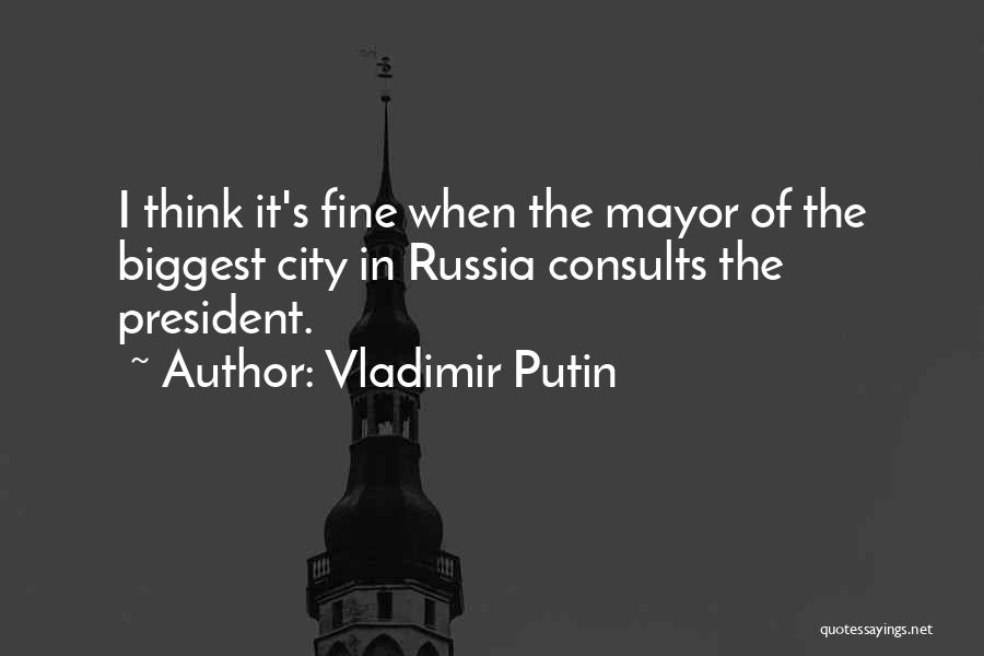 Vladimir Putin Quotes: I Think It's Fine When The Mayor Of The Biggest City In Russia Consults The President.