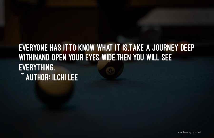Ilchi Lee Quotes: Everyone Has Itto Know What It Is.take A Journey Deep Withinand Open Your Eyes Wide.then You Will See Everything.