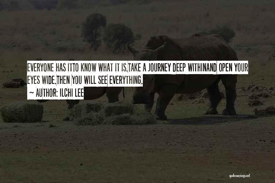 Ilchi Lee Quotes: Everyone Has Itto Know What It Is.take A Journey Deep Withinand Open Your Eyes Wide.then You Will See Everything.