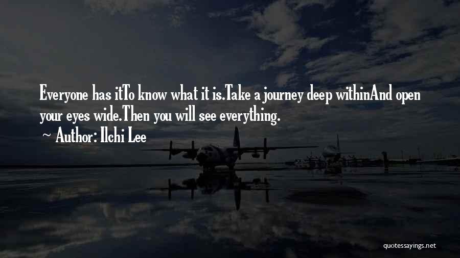 Ilchi Lee Quotes: Everyone Has Itto Know What It Is.take A Journey Deep Withinand Open Your Eyes Wide.then You Will See Everything.