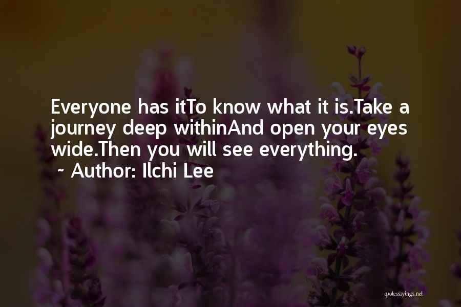Ilchi Lee Quotes: Everyone Has Itto Know What It Is.take A Journey Deep Withinand Open Your Eyes Wide.then You Will See Everything.