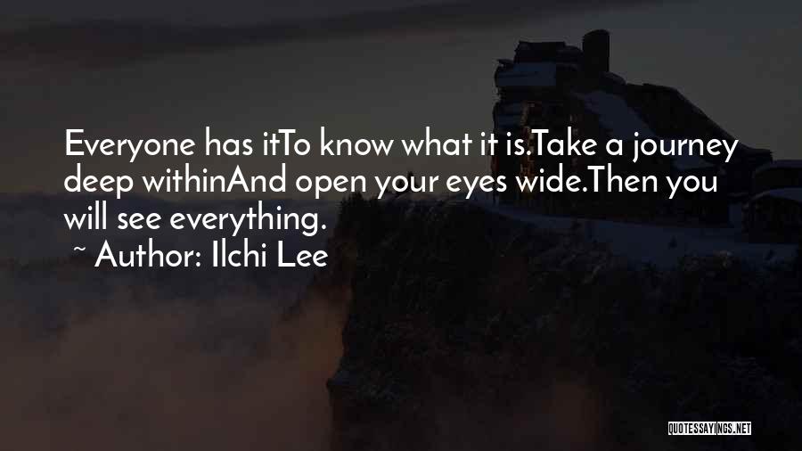 Ilchi Lee Quotes: Everyone Has Itto Know What It Is.take A Journey Deep Withinand Open Your Eyes Wide.then You Will See Everything.