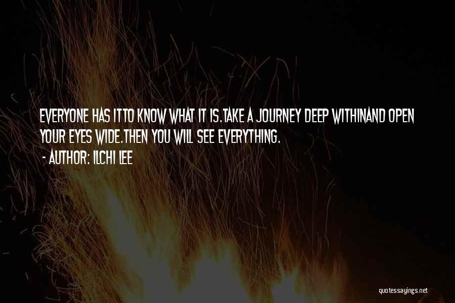 Ilchi Lee Quotes: Everyone Has Itto Know What It Is.take A Journey Deep Withinand Open Your Eyes Wide.then You Will See Everything.