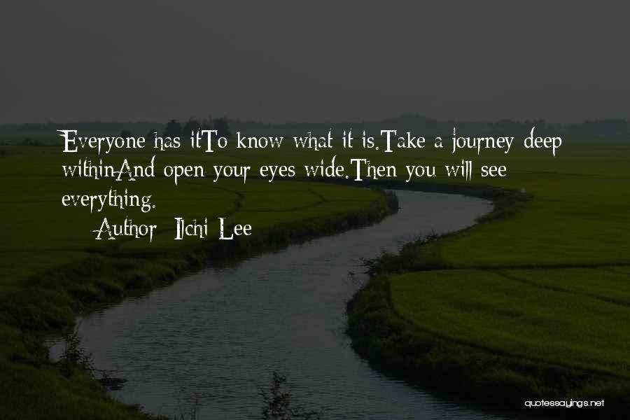 Ilchi Lee Quotes: Everyone Has Itto Know What It Is.take A Journey Deep Withinand Open Your Eyes Wide.then You Will See Everything.