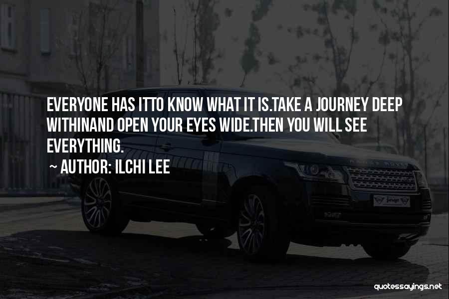 Ilchi Lee Quotes: Everyone Has Itto Know What It Is.take A Journey Deep Withinand Open Your Eyes Wide.then You Will See Everything.