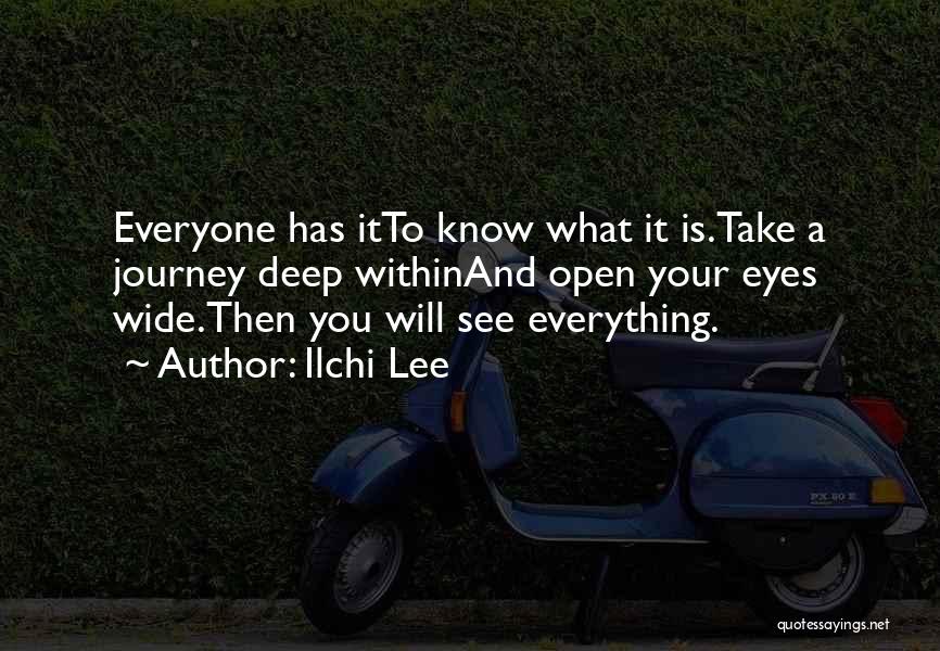 Ilchi Lee Quotes: Everyone Has Itto Know What It Is.take A Journey Deep Withinand Open Your Eyes Wide.then You Will See Everything.