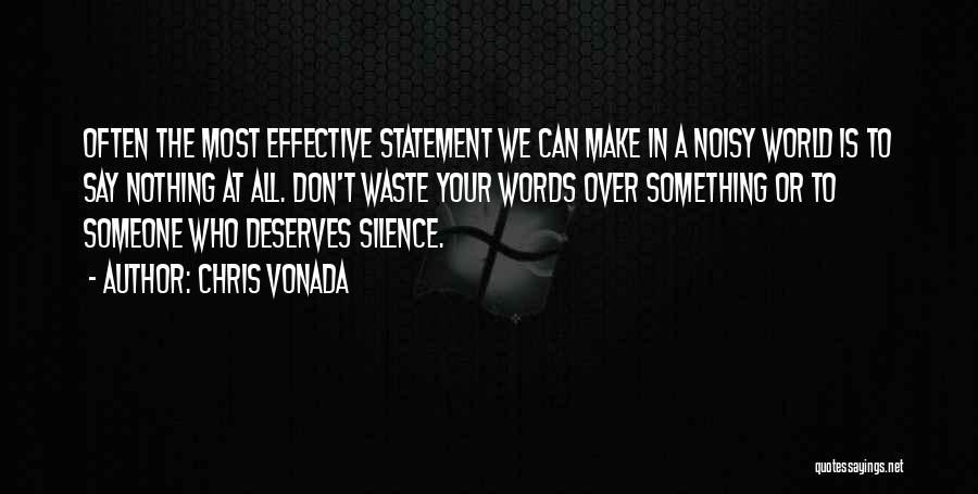 Chris Vonada Quotes: Often The Most Effective Statement We Can Make In A Noisy World Is To Say Nothing At All. Don't Waste