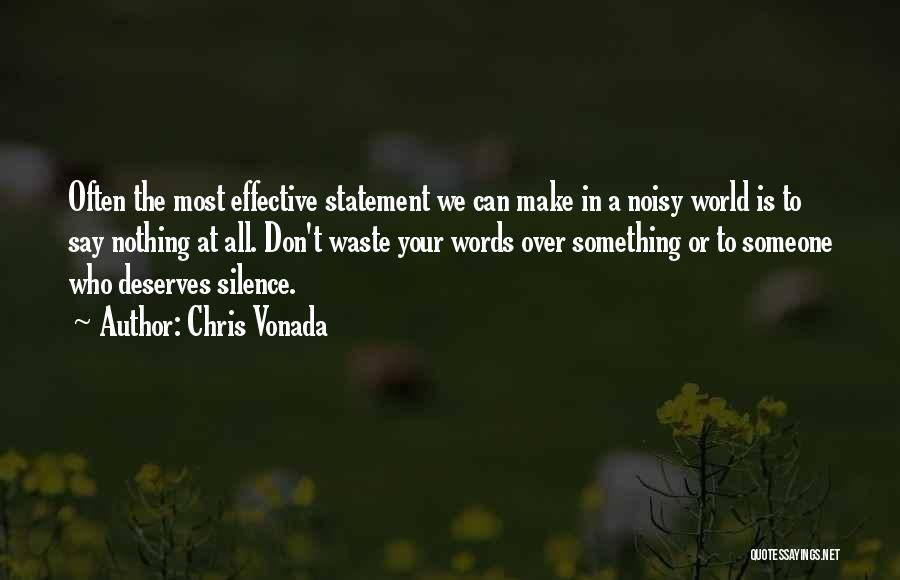 Chris Vonada Quotes: Often The Most Effective Statement We Can Make In A Noisy World Is To Say Nothing At All. Don't Waste