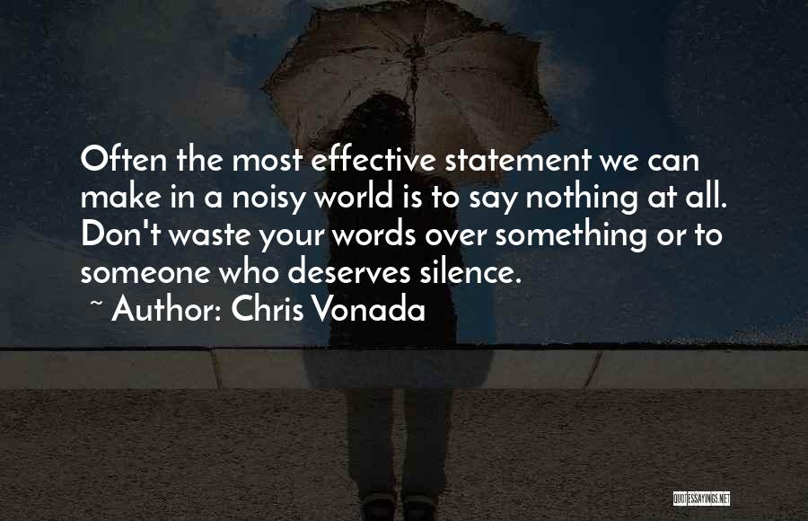 Chris Vonada Quotes: Often The Most Effective Statement We Can Make In A Noisy World Is To Say Nothing At All. Don't Waste