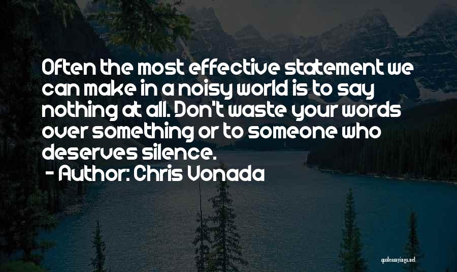 Chris Vonada Quotes: Often The Most Effective Statement We Can Make In A Noisy World Is To Say Nothing At All. Don't Waste