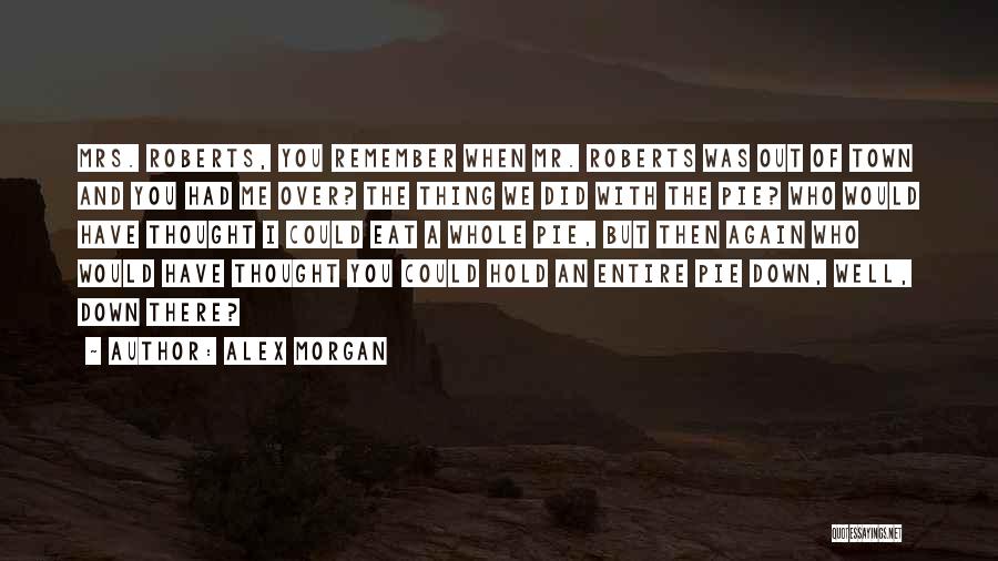 Alex Morgan Quotes: Mrs. Roberts, You Remember When Mr. Roberts Was Out Of Town And You Had Me Over? The Thing We Did